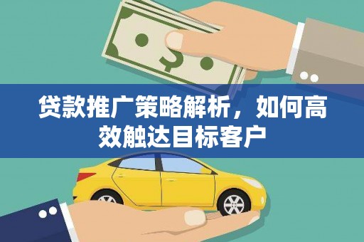 汉中贷款推广策略解析，如何高效触达目标客户