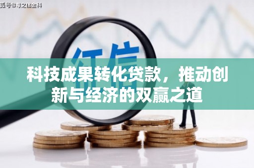 汉中科技成果转化贷款，推动创新与经济的双赢之道
