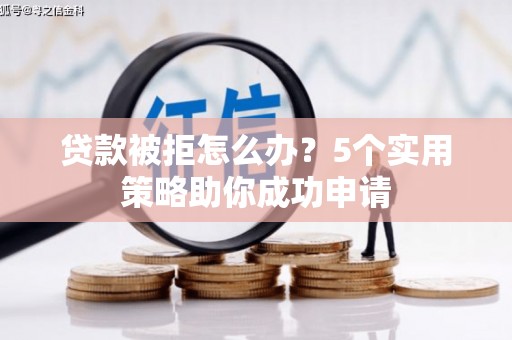 汉中贷款被拒怎么办？5个实用策略助你成功申请