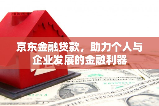 汉中京东金融贷款，助力个人与企业发展的金融利器