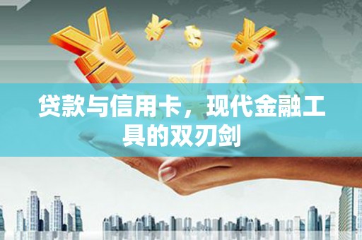 汉中贷款与信用卡，现代金融工具的双刃剑
