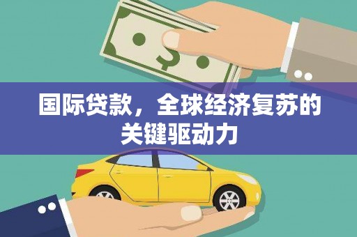 汉中国际贷款，全球经济复苏的关键驱动力