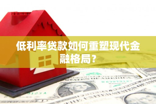 汉中低利率贷款如何重塑现代金融格局？