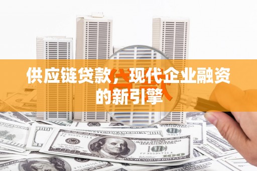汉中供应链贷款，现代企业融资的新引擎