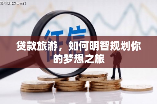 汉中贷款旅游，如何明智规划你的梦想之旅