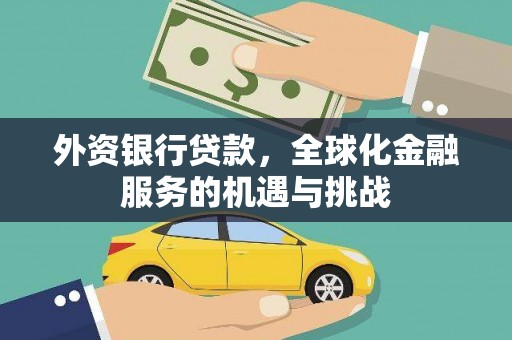 汉中外资银行贷款，全球化金融服务的机遇与挑战