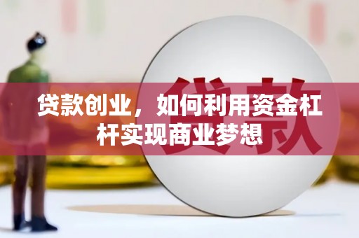 汉中贷款创业，如何利用资金杠杆实现商业梦想