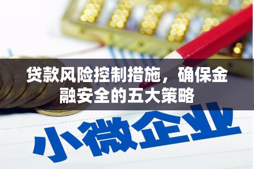 汉中贷款风险控制措施，确保金融安全的五大策略