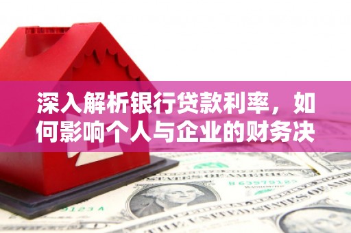 汉中深入解析银行贷款利率，如何影响个人与企业的财务决策