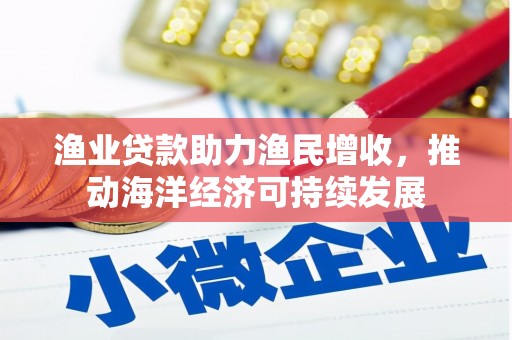 汉中渔业贷款助力渔民增收，推动海洋经济可持续发展