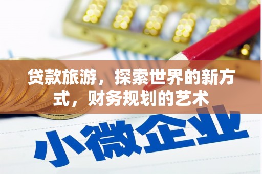 汉中贷款旅游，探索世界的新方式，财务规划的艺术