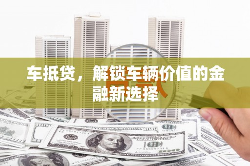 汉中车抵贷，解锁车辆价值的金融新选择