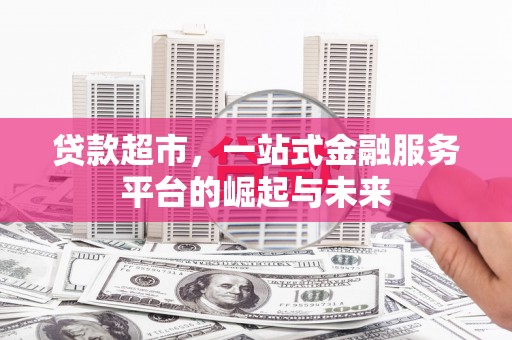 汉中贷款超市，一站式金融服务平台的崛起与未来