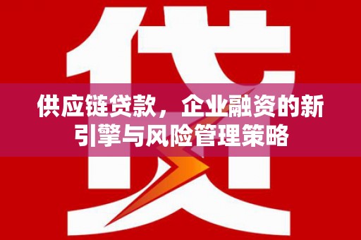 汉中供应链贷款，企业融资的新引擎与风险管理策略