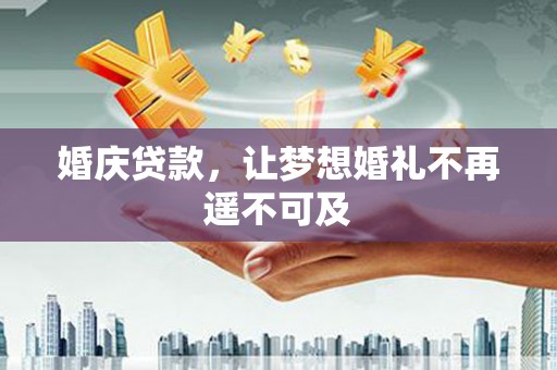 汉中婚庆贷款，让梦想婚礼不再遥不可及