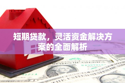 汉中短期贷款，灵活资金解决方案的全面解析