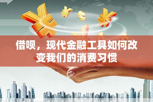 汉中借呗，现代金融工具如何改变我们的消费习惯