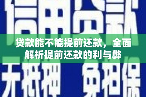 汉中贷款能不能提前还款，全面解析提前还款的利与弊