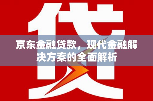 汉中京东金融贷款，现代金融解决方案的全面解析