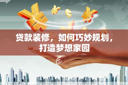 汉中贷款装修，如何巧妙规划，打造梦想家园