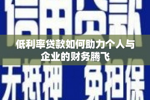 汉中低利率贷款如何助力个人与企业的财务腾飞