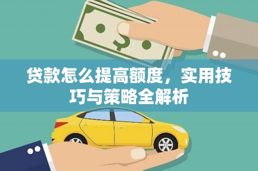 汉中贷款怎么提高额度，实用技巧与策略全解析