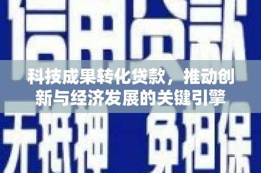 汉中科技成果转化贷款，推动创新与经济发展的关键引擎