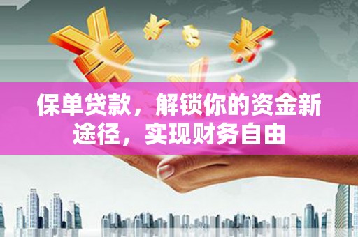 汉中保单贷款，解锁你的资金新途径，实现财务自由
