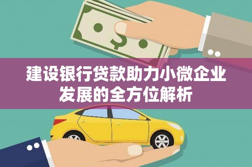 汉中建设银行贷款助力小微企业发展的全方位解析