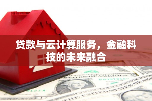 汉中贷款与云计算服务，金融科技的未来融合
