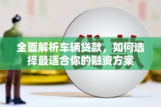 汉中全面解析车辆贷款，如何选择最适合你的融资方案