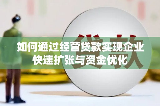 汉中如何通过经营贷款实现企业快速扩张与资金优化