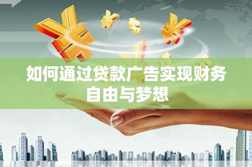汉中如何通过贷款广告实现财务自由与梦想