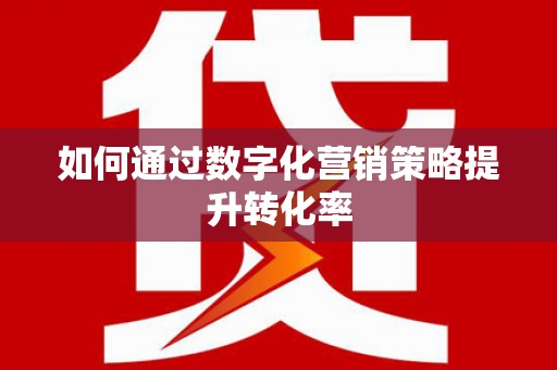 汉中如何通过数字化营销策略提升转化率