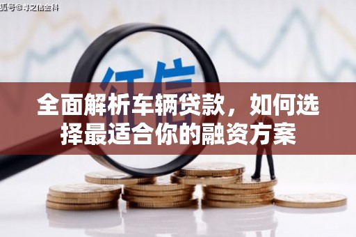 汉中全面解析车辆贷款，如何选择最适合你的融资方案