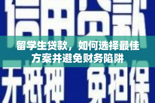 汉中留学生贷款，如何选择最佳方案并避免财务陷阱