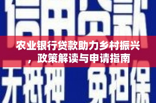 汉中农业银行贷款助力乡村振兴，政策解读与申请指南