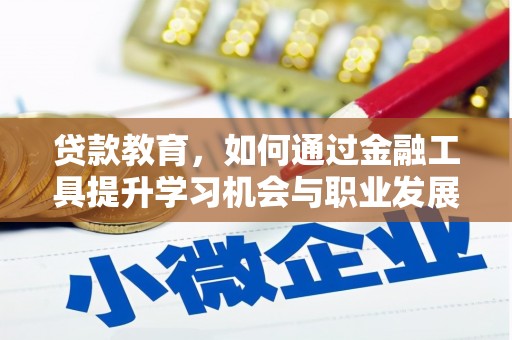 汉中贷款教育，如何通过金融工具提升学习机会与职业发展