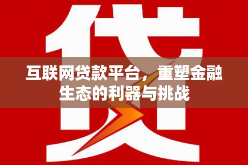 汉中互联网贷款平台，重塑金融生态的利器与挑战