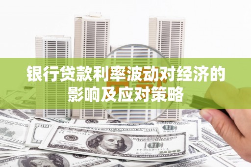 汉中银行贷款利率波动对经济的影响及应对策略
