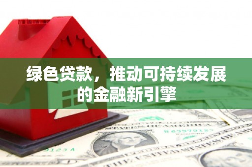 汉中绿色贷款，推动可持续发展的金融新引擎