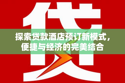 汉中探索贷款酒店预订新模式，便捷与经济的完美结合