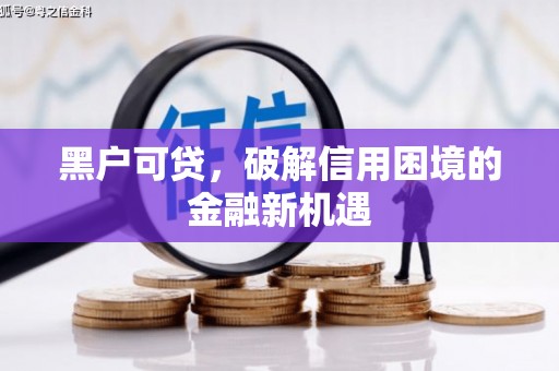 汉中黑户可贷，破解信用困境的金融新机遇