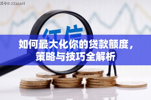 汉中如何最大化你的贷款额度，策略与技巧全解析
