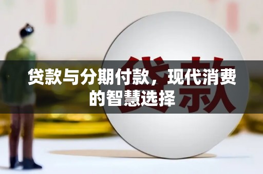 汉中贷款与分期付款，现代消费的智慧选择