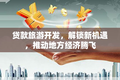 汉中贷款旅游开发，解锁新机遇，推动地方经济腾飞