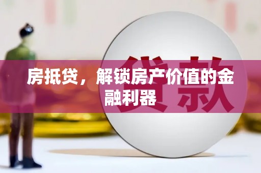 汉中房抵贷，解锁房产价值的金融利器