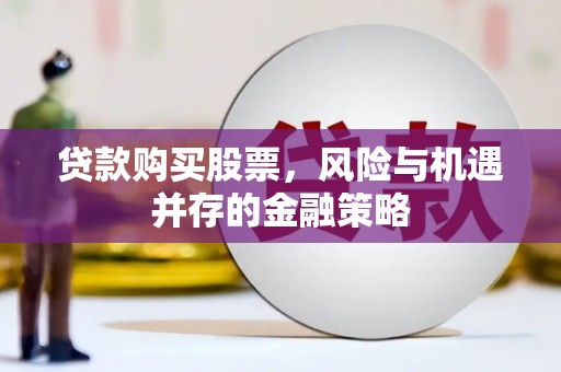汉中贷款购买股票，风险与机遇并存的金融策略