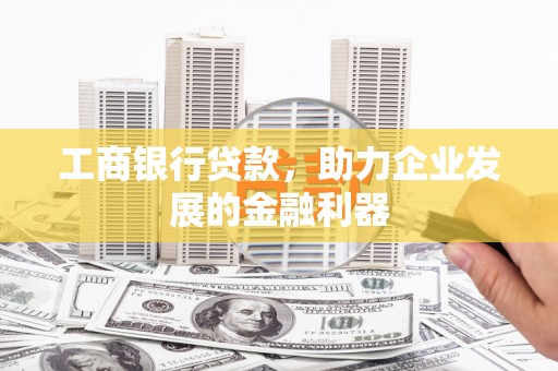 汉中工商银行贷款，助力企业发展的金融利器