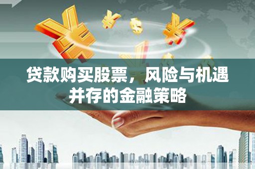 汉中贷款购买股票，风险与机遇并存的金融策略
